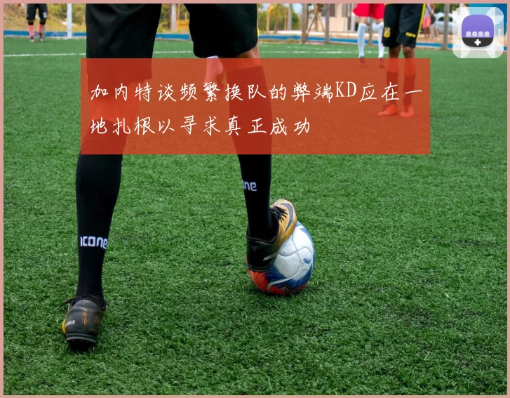 加内特谈频繁换队的弊端KD应在一地扎根以寻求真正成功