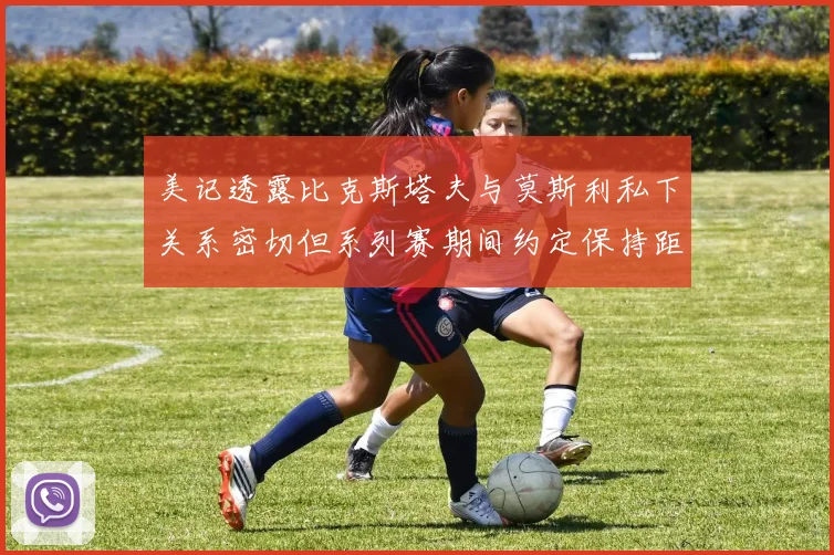 美记透露比克斯塔夫与莫斯利私下关系密切但系列赛期间约定保持距离