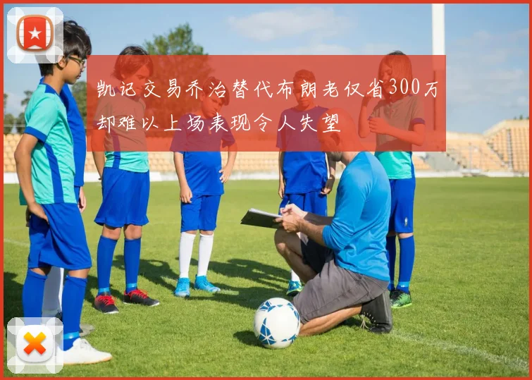 凯记交易乔治替代布朗老仅省300万却难以上场表现令人失望