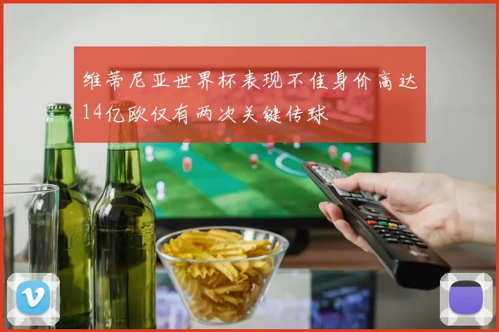 维蒂尼亚世界杯表现不佳身价高达14亿欧仅有两次关键传球