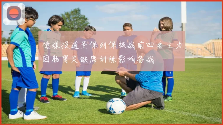 德媒报道圣保利保级战前四名主力因肠胃炎缺席训练影响备战