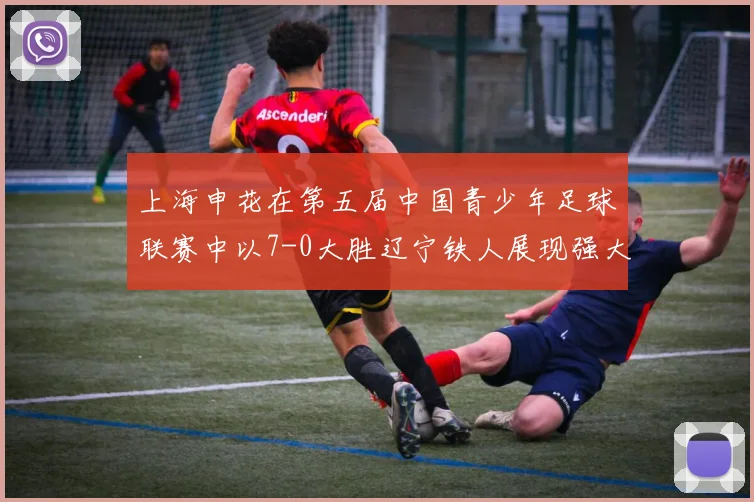 上海申花在第五届中国青少年足球联赛中以7-0大胜辽宁铁人展现强大实力