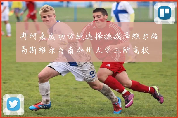 冉珂嘉成功访校选择挑战泽维尔路易斯维尔与南加州大学三所高校